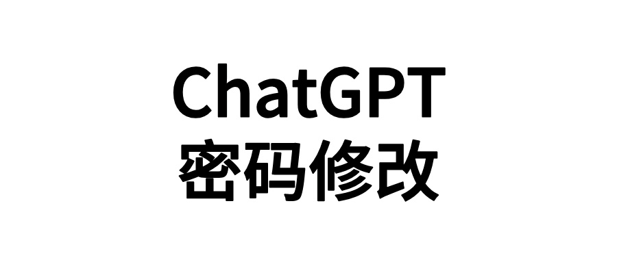 ChatGPT账号密码怎么修改？2024年最新详细教程来啦！-